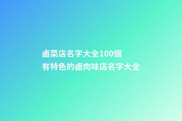 鹵菜店名字大全100個 有特色的鹵肉味店名字大全